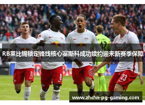 RB莱比锡锁定锋线核心塞斯科成功续约迎来新赛季保障