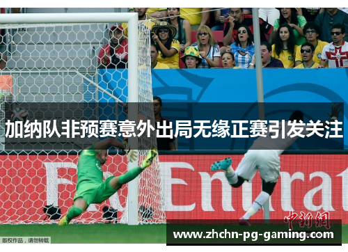 加纳队非预赛意外出局无缘正赛引发关注