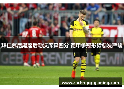 拜仁慕尼黑落后勒沃库森四分 德甲争冠形势愈发严峻 拜仁慕尼黑落后勒沃库森四分 德甲争冠形势愈发严峻