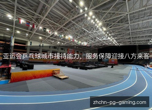 亚运会乒乓球城市接待能力，服务保障迎接八方来客