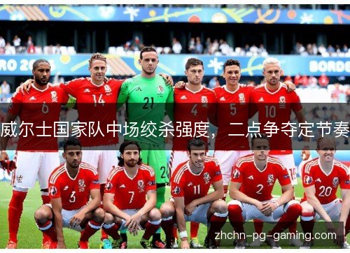 威尔士国家队中场绞杀强度,二点争夺定节奏 威尔士国家队中场绞杀强度,二点争夺定节奏